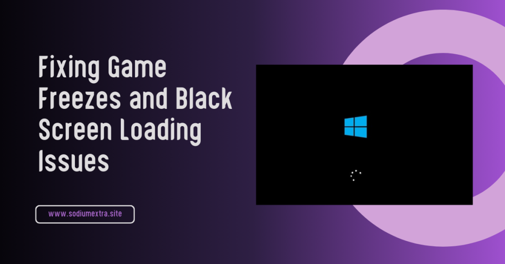 Fixing Game Freezes and Black Screen Loading Issues